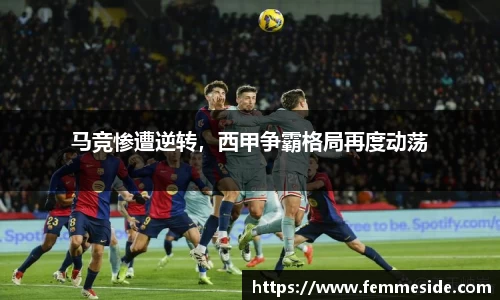 马竞惨遭逆转，西甲争霸格局再度动荡