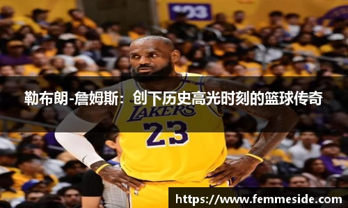 勒布朗-詹姆斯：创下历史高光时刻的篮球传奇