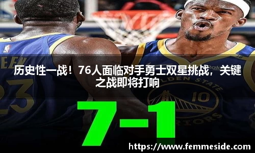 历史性一战！76人面临对手勇士双星挑战，关键之战即将打响