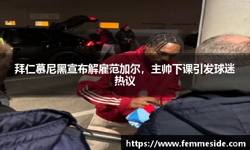 拜仁慕尼黑宣布解雇范加尔，主帅下课引发球迷热议