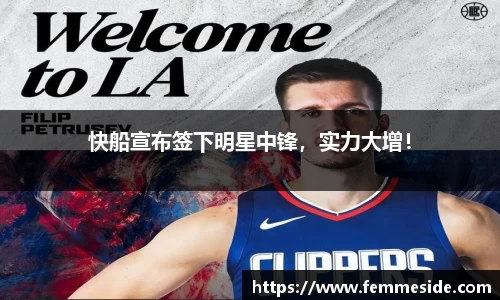 快船宣布签下明星中锋，实力大增！