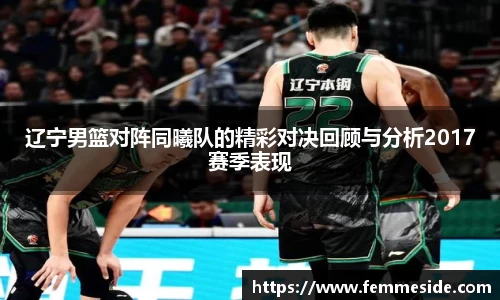 辽宁男篮对阵同曦队的精彩对决回顾与分析2017赛季表现
