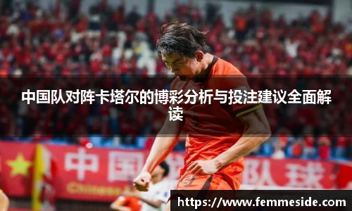 中国队对阵卡塔尔的博彩分析与投注建议全面解读