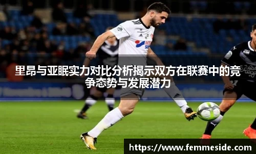 里昂与亚眠实力对比分析揭示双方在联赛中的竞争态势与发展潜力