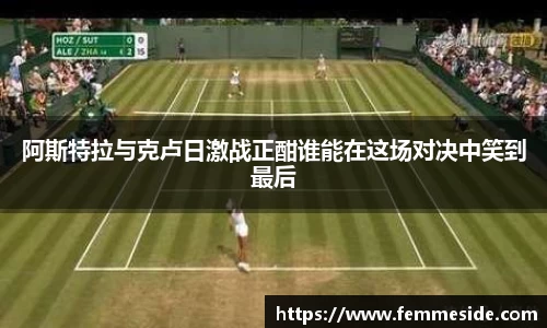 阿斯特拉与克卢日激战正酣谁能在这场对决中笑到最后