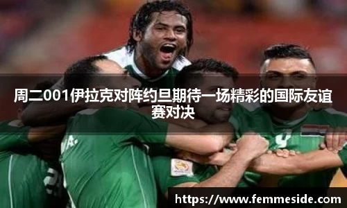周二001伊拉克对阵约旦期待一场精彩的国际友谊赛对决