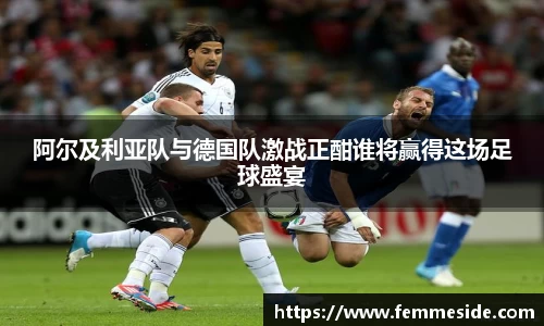 阿尔及利亚队与德国队激战正酣谁将赢得这场足球盛宴