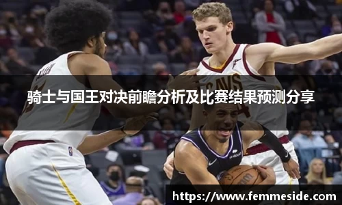 骑士与国王对决前瞻分析及比赛结果预测分享