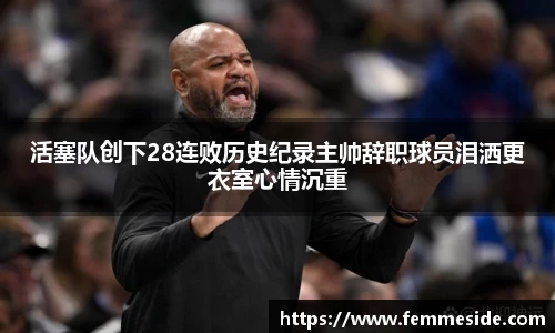 活塞队创下28连败历史纪录主帅辞职球员泪洒更衣室心情沉重