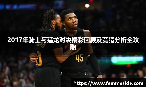 2017年骑士与猛龙对决精彩回顾及竞猜分析全攻略