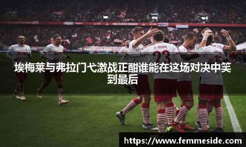 埃梅莱与弗拉门弋激战正酣谁能在这场对决中笑到最后