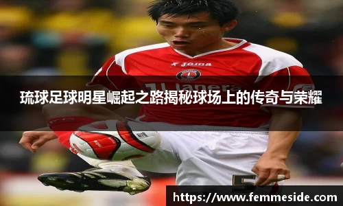 琉球足球明星崛起之路揭秘球场上的传奇与荣耀