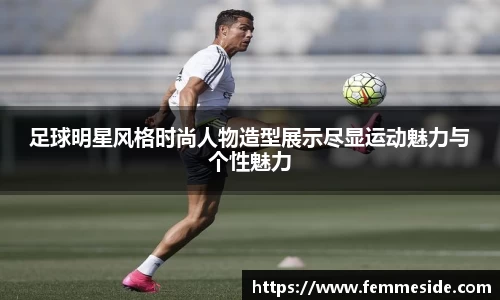 足球明星风格时尚人物造型展示尽显运动魅力与个性魅力