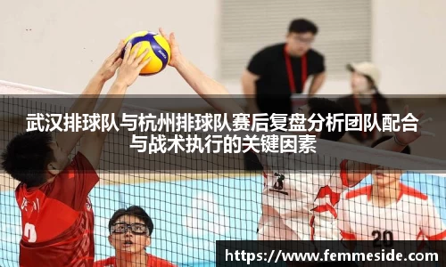 武汉排球队与杭州排球队赛后复盘分析团队配合与战术执行的关键因素