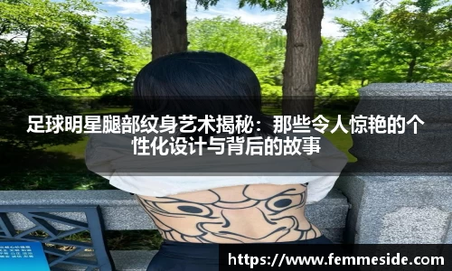 足球明星腿部纹身艺术揭秘：那些令人惊艳的个性化设计与背后的故事