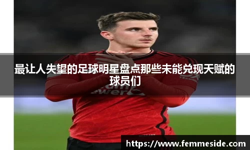 最让人失望的足球明星盘点那些未能兑现天赋的球员们